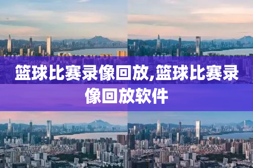 篮球比赛录像回放,篮球比赛录像回放软件